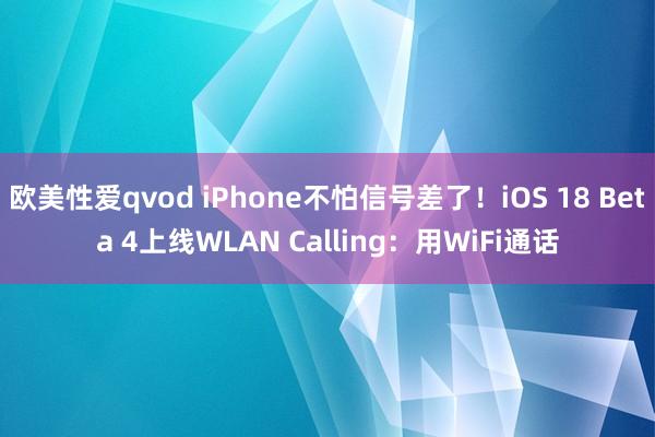 欧美性爱qvod iPhone不怕信号差了！iOS 18 Beta 4上线WLAN Calling：用WiFi通话