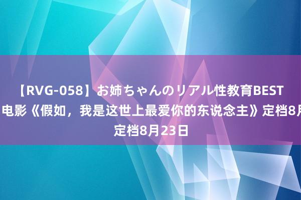 【RVG-058】お姉ちゃんのリアル性教育BEST vol.2 电影《假如，我是这世上最爱你的东说念主》定档8月23日