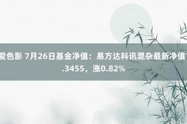 爱色影 7月26日基金净值：易方达科讯混杂最新净值1.3455，涨0.82%