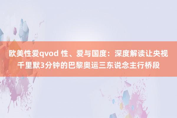 欧美性爱qvod 性、爱与国度：深度解读让央视千里默3分钟的巴黎奥运三东说念主行桥段