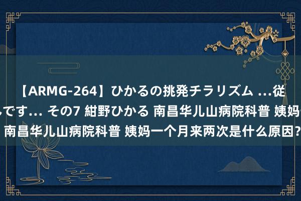 【ARMG-264】ひかるの挑発チラリズム …従妹が小悪魔すぎて困るんです… その7 紺野ひかる 南昌华儿山病院科普 姨妈一个月来两次是什么原因？