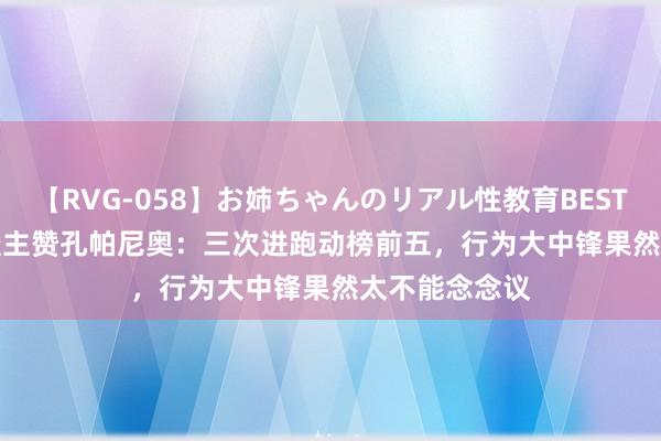 【RVG-058】お姉ちゃんのリアル性教育BEST vol.2 牙东谈主赞孔帕尼奥：三次进跑动榜前五，行为大中锋果然太不能念念议