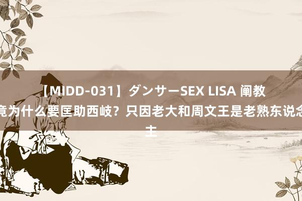 【MIDD-031】ダンサーSEX LISA 阐教究竟为什么要匡助西岐？只因老大和周文王是老熟东说念主