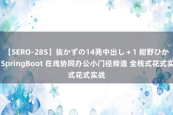 【SERO-285】抜かずの14発中出し＋1 紺野ひかる SpringBoot 在线协同办公小门径缔造 全栈式花式实战