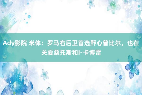 Ady影院 米体：罗马右后卫首选野心普比尔，也在关爱桑托斯和I-卡博雷