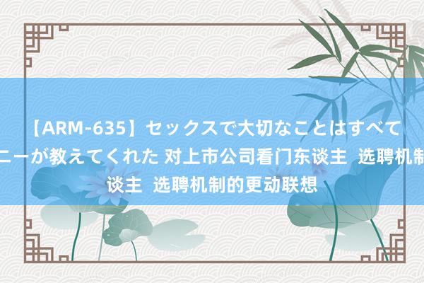 【ARM-635】セックスで大切なことはすべて君とのオナニーが教えてくれた 对上市公司看门东谈主  选聘机制的更动联想