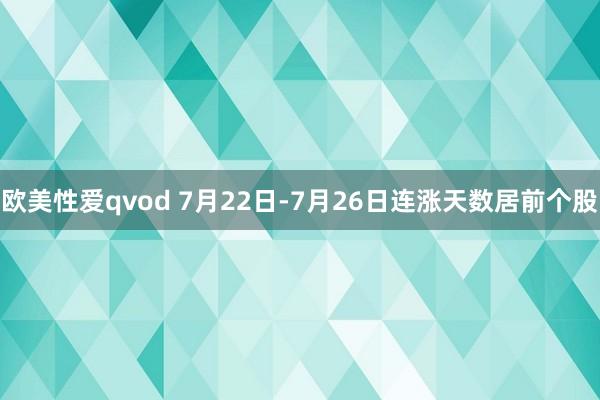 欧美性爱qvod 7月22日-7月26日连涨天数居前个股