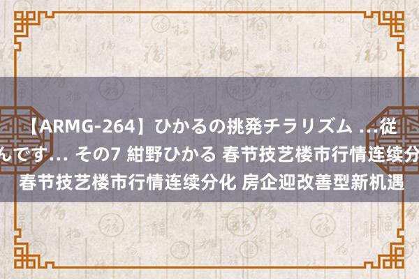 【ARMG-264】ひかるの挑発チラリズム …従妹が小悪魔すぎて困るんです… その7 紺野ひかる 春节技艺楼市行情连续分化 房企迎改善型新机遇