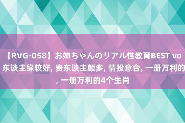 【RVG-058】お姉ちゃんのリアル性教育BEST vol.2 8月， 东谈主缘较好， 贵东谈主颇多， 情投意合， 一册万利的4个生肖