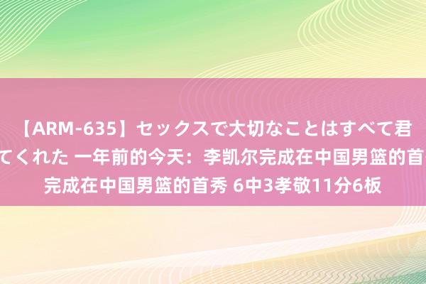 【ARM-635】セックスで大切なことはすべて君とのオナニーが教えてくれた 一年前的今天：李凯尔完成在中国男篮的首秀 6中3孝敬11分6板