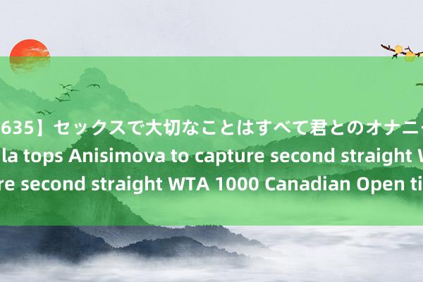 【ARM-635】セックスで大切なことはすべて君とのオナニーが教えてくれた Pegula tops Anisimova to capture second straight WTA 1000 Canadian Open title