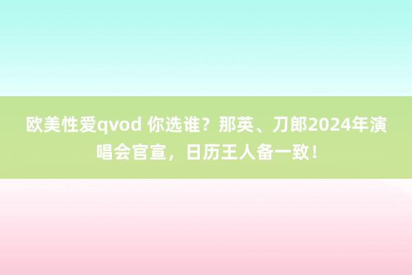 欧美性爱qvod 你选谁？那英、刀郎2024年演唱会官宣，日历王人备一致！