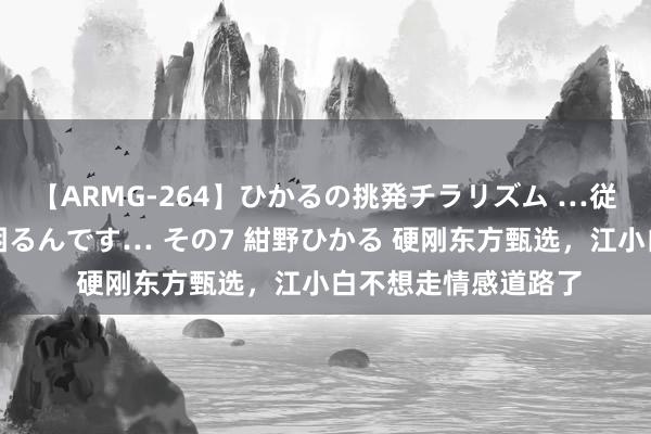 【ARMG-264】ひかるの挑発チラリズム …従妹が小悪魔すぎて困るんです… その7 紺野ひかる 硬刚东方甄选，江小白不想走情感道路了