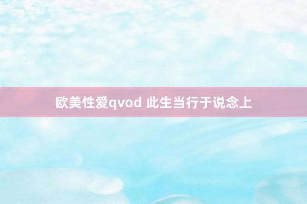 欧美性爱qvod 此生当行于说念上