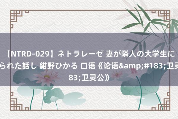 【NTRD-029】ネトラレーゼ 妻が隣人の大学生に寝盗られた話し 紺野ひかる 口语《论语&#183;卫灵公》