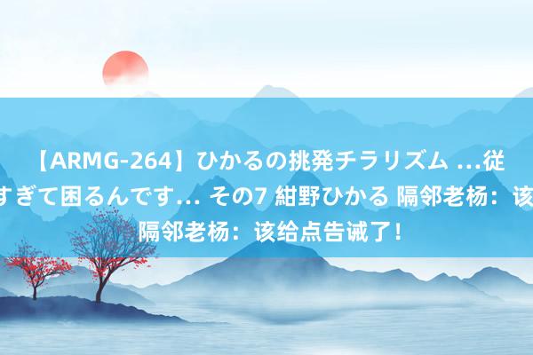 【ARMG-264】ひかるの挑発チラリズム …従妹が小悪魔すぎて困るんです… その7 紺野ひかる 隔邻老杨：该给点告诫了！