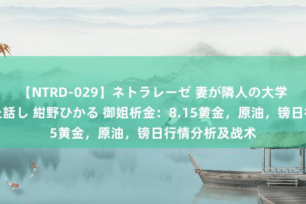 【NTRD-029】ネトラレーゼ 妻が隣人の大学生に寝盗られた話し 紺野ひかる 御姐析金：8.15黄金，原油，镑日行情分析及战术