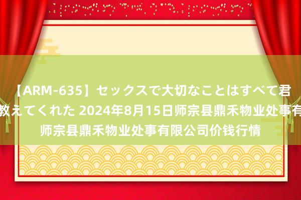 【ARM-635】セックスで大切なことはすべて君とのオナニーが教えてくれた 2024年8月15日师宗县鼎禾物业处事有限公司价钱行情