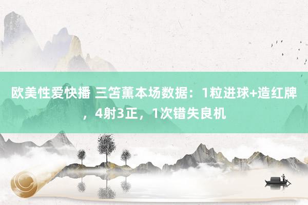 欧美性爱快播 三笘薫本场数据：1粒进球+造红牌，4射3正，1次错失良机