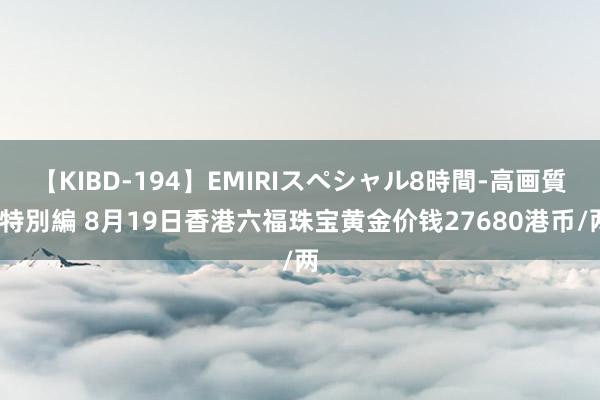 【KIBD-194】EMIRIスペシャル8時間-高画質-特別編 8月19日香港六福珠宝黄金价钱27680港币/两