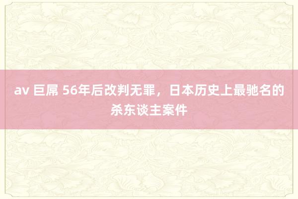 av 巨屌 56年后改判无罪，日本历史上最驰名的杀东谈主案件