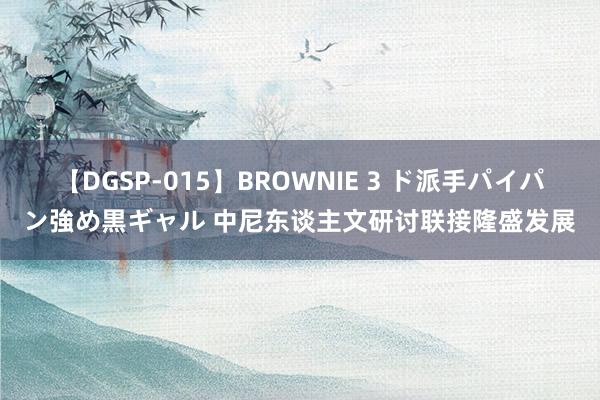 【DGSP-015】BROWNIE 3 ド派手パイパン強め黒ギャル 中尼东谈主文研讨联接隆盛发展