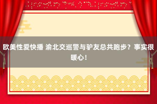 欧美性爱快播 渝北交巡警与驴友总共跑步？事实很暖心！