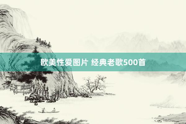 欧美性爱图片 经典老歌500首