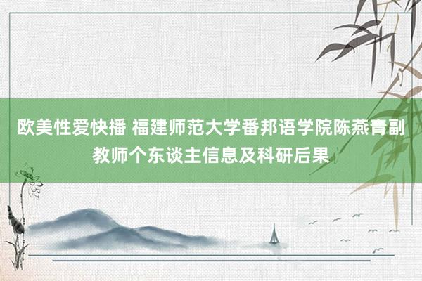 欧美性爱快播 福建师范大学番邦语学院陈燕青副教师个东谈主信息及科研后果