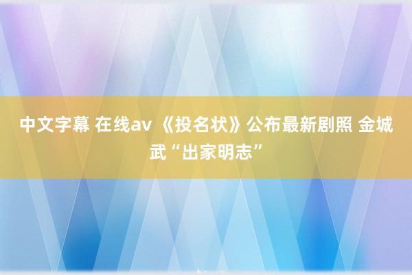 中文字幕 在线av 《投名状》公布最新剧照 金城武“出家明志”