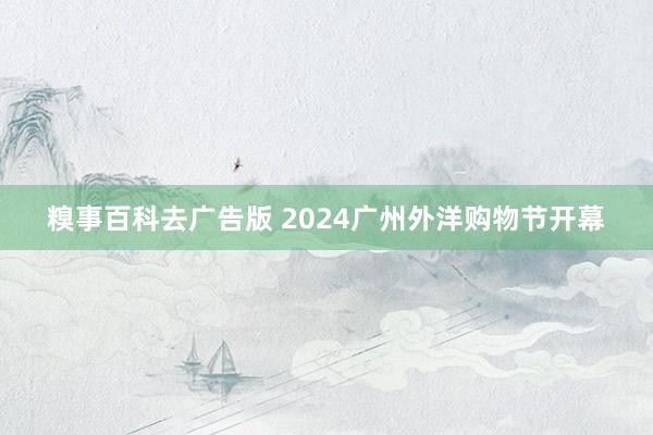 糗事百科去广告版 2024广州外洋购物节开幕